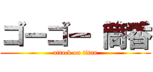 ゴーゴー 筒香 (attack on titan)