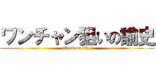 ワンチャン狙いの諭史 (attack on titan)