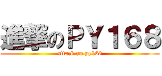 進撃のＰＹ１６８ (attack on py168)