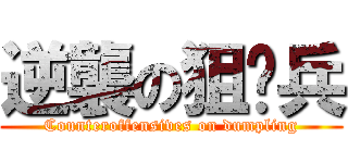 逆襲の狙擊兵 (Counteroffensives on dumpling)