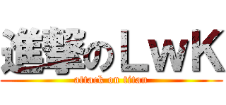 進撃のＬｗＫ (attack on titan)