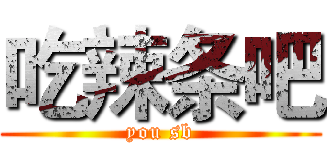 吃辣条吧 (you sb)