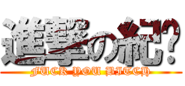 進撃の紀葳 (FUCK YOU BITCH)