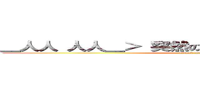 ＿人人 人人＿＞ 突然の死 ＜￣Ｙ＾Ｙ＾Ｙ＾Ｙ￣ (attack on titan)