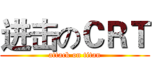 进击のＣＲＴ (attack on titan)