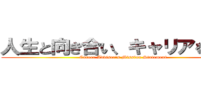 人生と向き合い、キャリアをつくる (Career Adviser's Mission Statement)