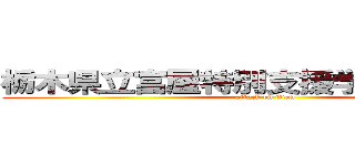 栃木県立富屋特別支援学校鹿沼分校 (attack on titan)