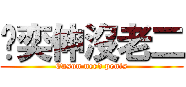 吳奕伸沒老二 (Eason need penis)