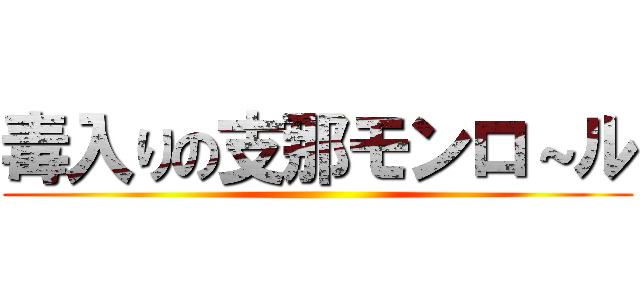 毒入りの支那モンロ～ル ()