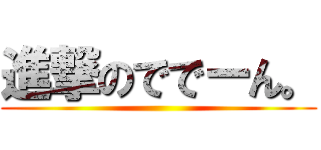 進撃のででーん。 ()