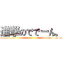 進撃のででーん。 ()