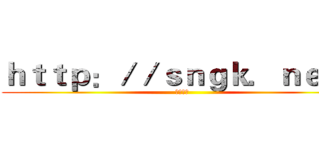 ｈｔｔｐ：／／ｓｎｇｋ．ｎｅｔ／ (這是網址)