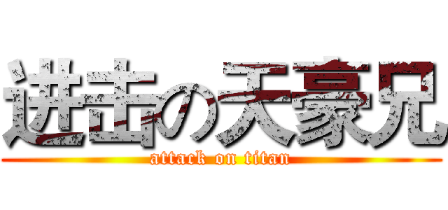 进击の天豪兄 (attack on titan)