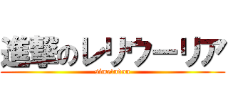 進撃のレリウーリア (simetudan)