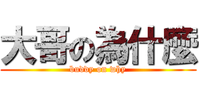 大哥の為什麼 (buddy on why)