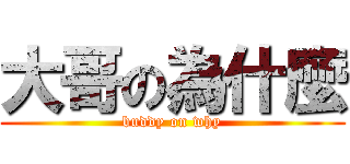 大哥の為什麼 (buddy on why)