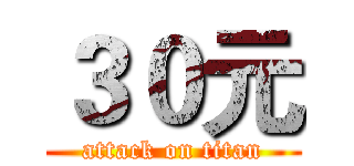 ３０元 (attack on titan)