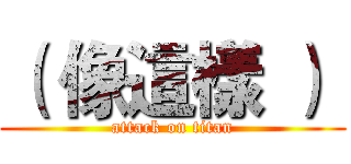 （ 像這樣 ）  (attack on titan)