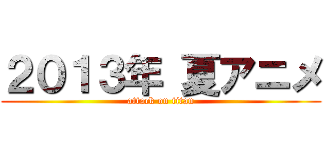 ２０１３年 夏アニメ (attack on titan)