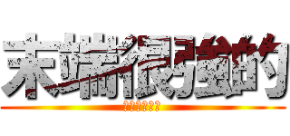 末端很強的 (期末考也很強)