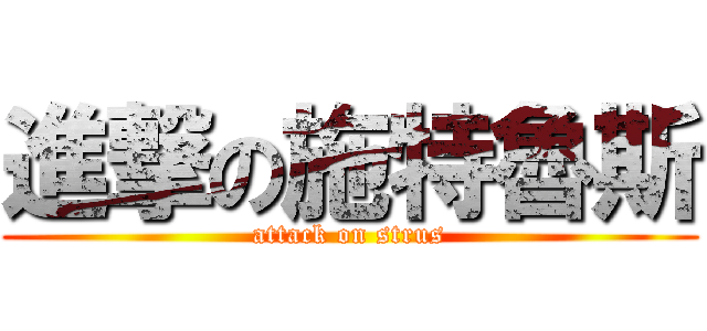 進撃の施特魯斯 (attack on strus)