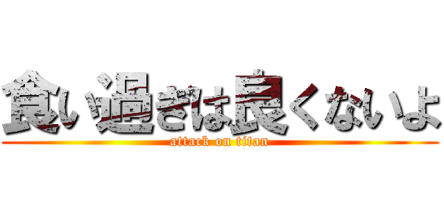 食い過ぎは良くないよ (attack on titan)