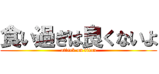 食い過ぎは良くないよ (attack on titan)