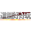 這個好好玩 ()
