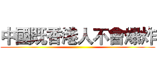 中國既香港人不會爆炸 ()