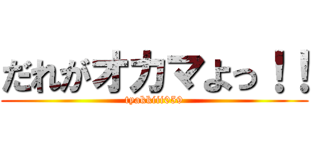 だれがオカマよっ！！ (tyakkiii059)
