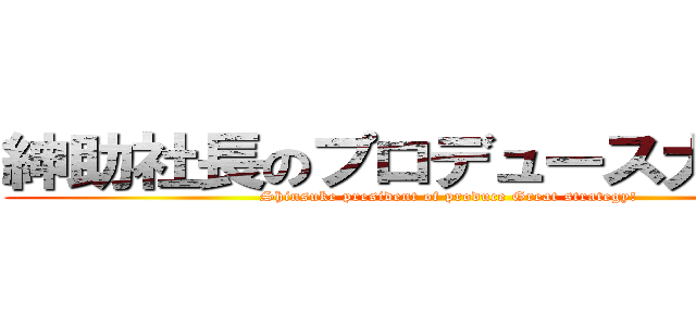 紳助社長のプロデュース大作戦！ (Shinsuke president of produce Great strategy!)