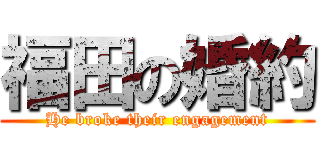 福田の婚約 (He broke their engagement)