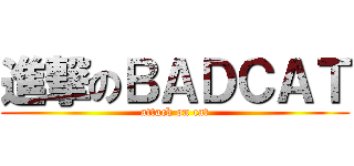 進撃のＢＡＤＣＡＴ (attack on cat)