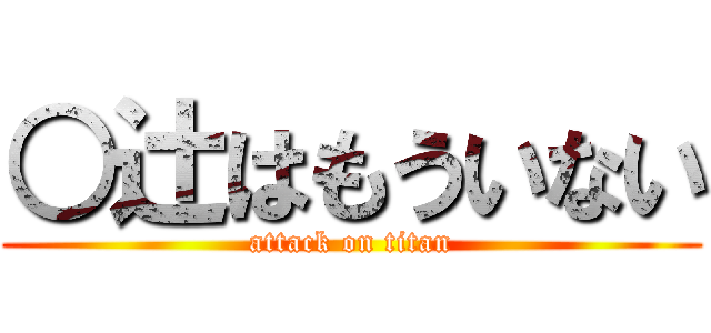 ○辻はもういない (attack on titan)