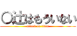 ○辻はもういない (attack on titan)
