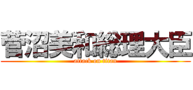 菅沼美和総理大臣 (attack on titan)