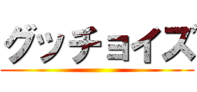 グッチョイズ ()