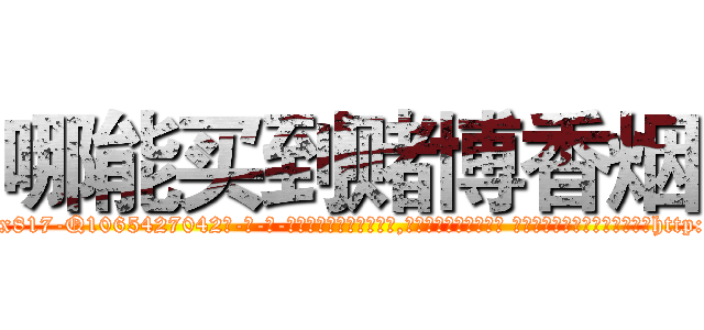哪能买到赌博香烟 (哪能买到赌博香烟【电-话151x68344x817-Q1065427042元-吉-药-业】我们做的是长期生意,靠的是老客户长期支持 哪能买到赌博香烟在发表了一篇http://sngk.net/nSoZoB

参考消息网我们做的是长期生意,靠的是老客户长期支持也许我们早该意识到，就连鲍勃·霍斯金斯（金球奖戏剧类电影男主角 
)
