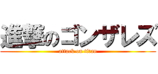 進撃のゴンザレズ (attack on titan)