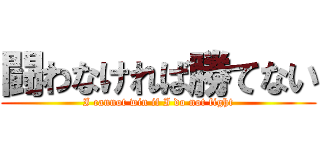 闘わなければ勝てない (I cannot win if I do not fight)