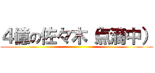 ４億の佐々木（点滴中） ()