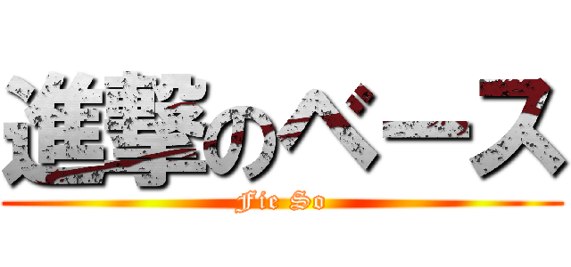 進撃のベース (Fie So)