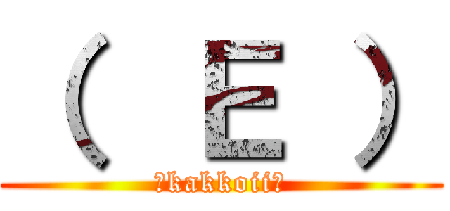 （  Ｅ ） (″kakkoii″)