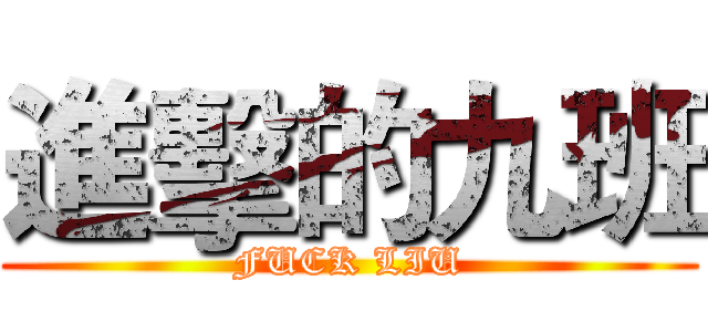 進擊的九班 (FUCK LIU)