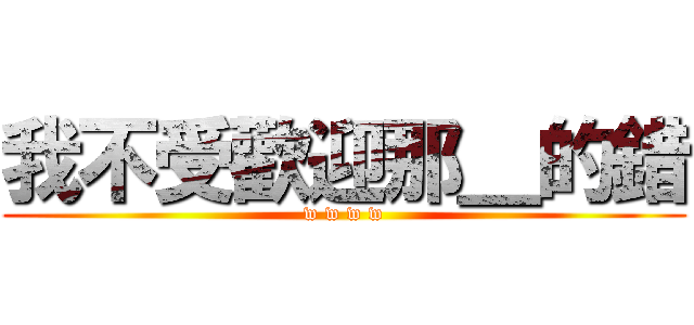 我不受歡迎那＿的錯 (w w w w)