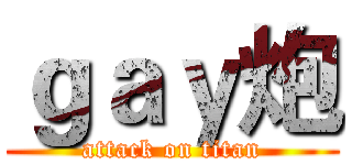 ｇａｙ炮 (attack on titan)