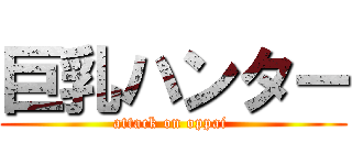 巨乳ハンター (attack on oppai )