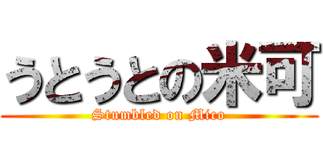 うとうとの米可 (Stumbled on Mico)