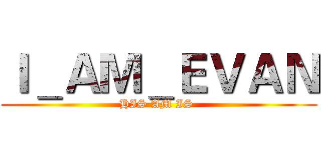Ｉ＿ＡＭ＿ＥＶＡＮ (HIS AM IS )