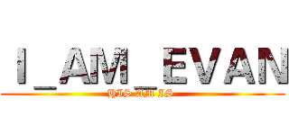 Ｉ＿ＡＭ＿ＥＶＡＮ (HIS AM IS )